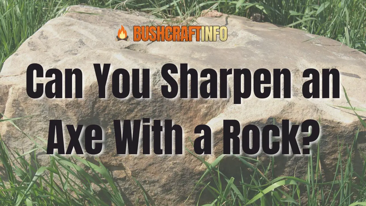 Can You Sharpen an Axe With a Rock? BushcraftInfo